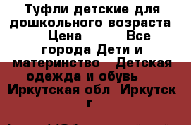 Туфли детские для дошкольного возраста.  › Цена ­ 800 - Все города Дети и материнство » Детская одежда и обувь   . Иркутская обл.,Иркутск г.